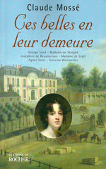 MOSSE, CLAUDE. Ces belles en leur demeure. George Sand - Madame de Sévigné - Joséphine de Beauharnais - Madame de Staël - Agnès Sorel - Francine Weisweiller.