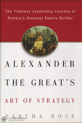 Bose Partha. Alexander The Greats Art Of Strategy:  The Timeless Leadership Lessons Historys
