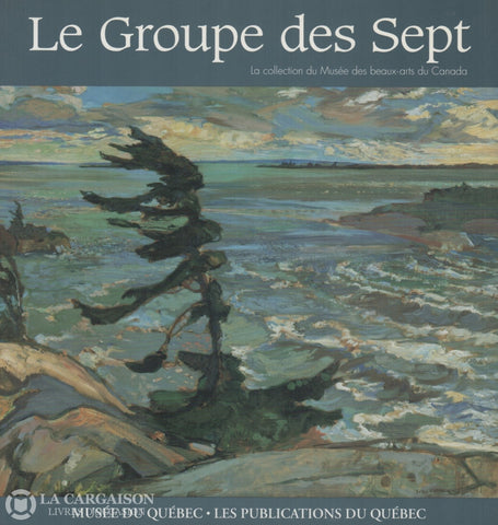 Collectif. Groupe Des Sept (Le):  La Collection Du Musée Beaux-Arts Canada / Le Paysage Au Québec