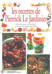 Collectif. Recettes De Pierrick Le Jardinier (Les):  Idées Recettes Avec Les Fleurs Fruits Et