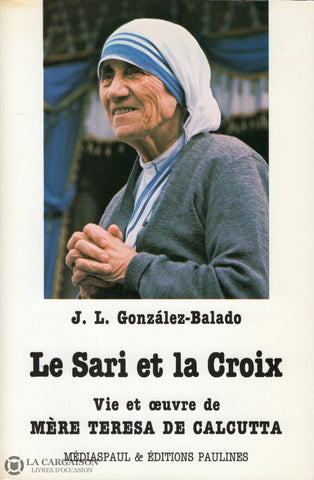 De Calcutta Mere Teresa. Sari Et La Croix (Le):  Vie Oeuvre De Mère Teresa Calcutta Livre