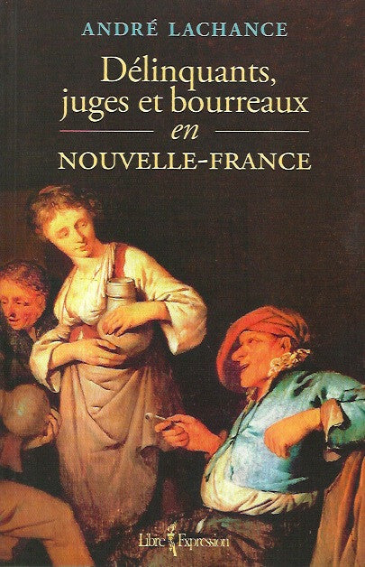LACHANCE, ANDRE. Délinquants, juges et bourreaux en Nouvelle-France