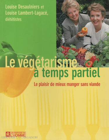 Desaulniers & Lambert-Lagace. Végétarisme À Temps Partiel (Le):  Le Plaisir De Mieux Manger Sans