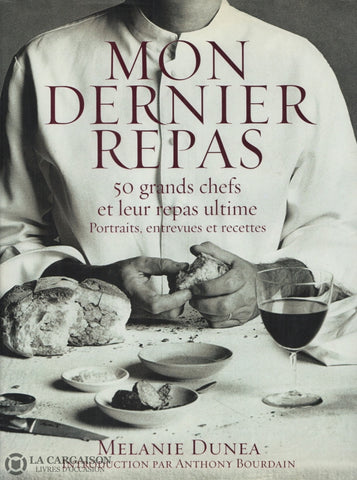 Dunea Melanie. Mon Dernier Repas:  50 Grands Chefs Et Leur Ultime - Portraits Entrevues Recettes