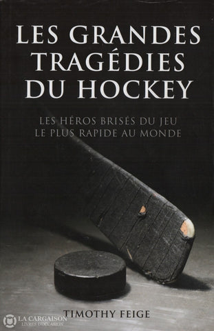 Feige Timothy. Grandes Tragédies Du Hockey (Les):  Les Héros Brisés Jeu Le Plus Rapide Au Monde