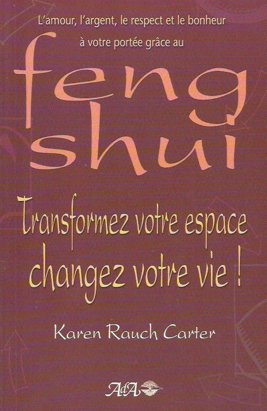CARTER, KAREN RAUCH. Transformez votre espace, changez votre vie! L'amour, l'argent, le respect et le bonheur à votre portée grâce au Feng Shui.