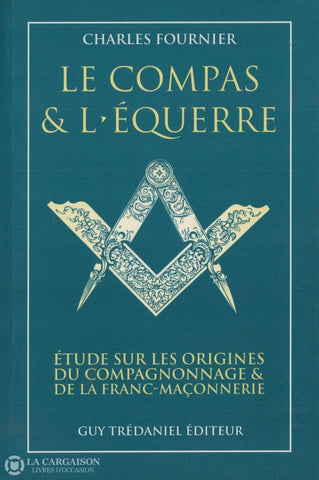 Fournier Charles. Compas & Léquerre (Le):  Étude Sur Les Origines Du Compagnonnage De La