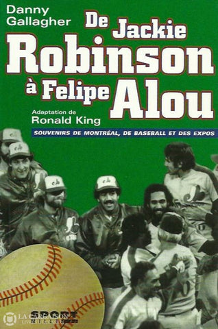 Gallagher Danny. De Jackie Robinson À Felipe Alou:  Souvenirs De Montréal Baseball Et Des Expos