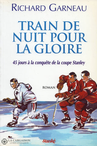 Garneau Richard. Train De Nuit Pour La Gloire:  45 Jours À Conquête Coupe Stanley Livre