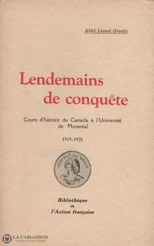 Groulx Lionel. Lendemains De Conquête:  Cours Dhistoire Du Canada À Luniversité Montréal 1919-1920