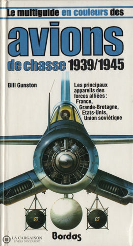 Gunston Bill. Multiguide En Couleurs Des Avions De Chasse 1939/1945 (Le):  Les Principaux Appareils