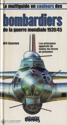 Gunston Bill. Multiguide En Couleurs Des Bombardiers De La Guerre Mondiale 1939/45 (Le):  Les