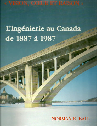 BALL, NORMAN R. "Vision, coeur et raison". L'ingénierie au Canada de 1887 à 1987.
