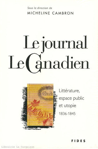 CAMBRON, MICHELINE. Le Journal Le Canadien : Littérature, espace public et utopie 1836-1845