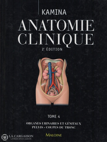 Kamina Pierre. Anatomie Clinique - Tome 04:  Organes Urinaires Et Génitaux Pelvis Coupe Du Tronc