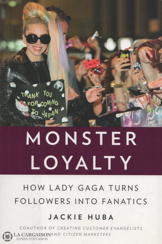 Lady Gaga. Monster Loyalty:  How Lady Gaga Turns Followers Into Fanatics Livre