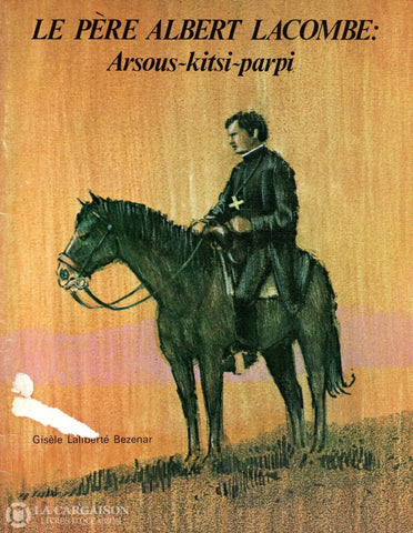 Laliberte Bezenar Gisele. Père Albert Lacombe (Le):  Arsous-Kitsi-Parpi Livre