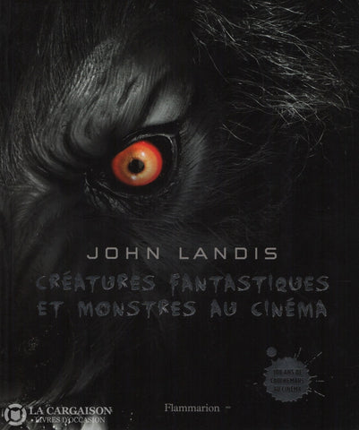 Landis John. Créatures Fantastiques Et Monstres Au Cinéma - 100 Ans De Cauchemars Livre