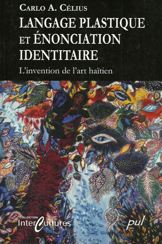 CELIUS, CARLO A. Langage plastique et énonciation identitaire. L'invention de l'art haïtien.