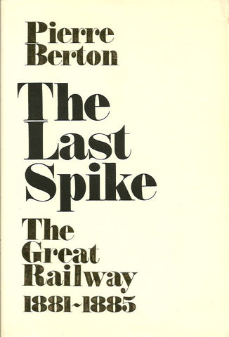 BERTON, PIERRE. The Last Spike. The Great Railway 1881-1885.