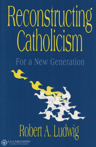Ludwig Robert A. Reconstructing Catholicism:  For A New Generation Livre