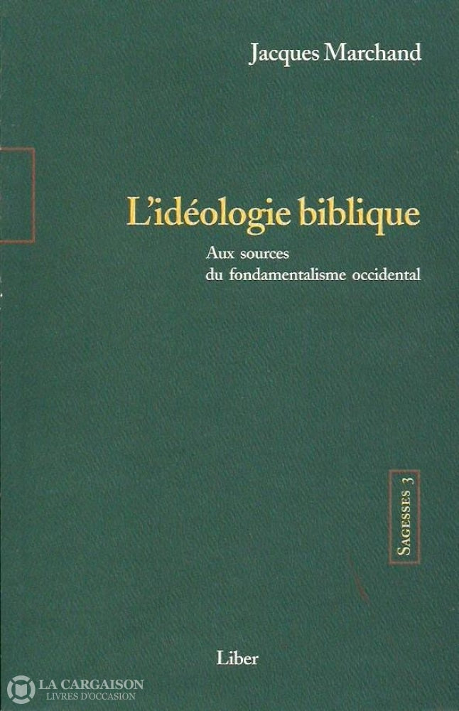 Marchand Jacques. Sagesses 3. Lidéologie Biblique. Aux Sources Du Fondamentalisme Occidental. Copie