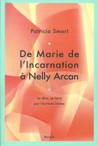 SMART, PATRICIA. De Marie de l'Incarnation à Nelly Arcan. Se dire, se faire par l'écriture intime.