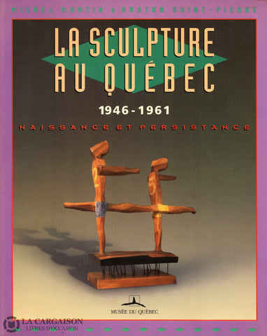 Martin-Saint-Pierre. Sculpture Au Québec (La):  1946-1961 Naissance Et Persistance - Ouvrage Publié