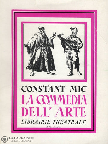 Mic Constant. Commedia Dellarte (La):  Ou Le Théâtre Des Comédiens Italiens Xvie Xviie & Xviiie