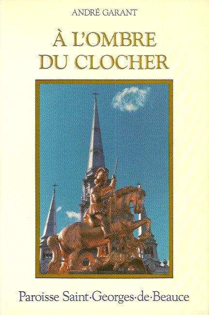 SAINT-GEORGES. À l'ombre du clocher. Paroisse Saint-Georges-de-Beauce. 150e anniversaire de l'érection canonique 1835-1985.