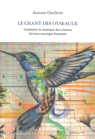 Ouellette Antoine. Chant Des Oyseaulx (Le):  Comment La Musique Oiseaux Devient Humaine - Essai