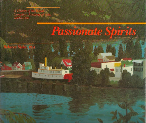 SISLER, REBECCA. Passionate Spirits. A History Of The Royal Canadian Academy Of Arts, 1880-1980.