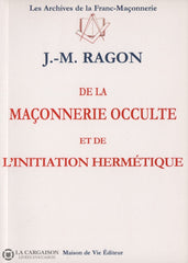 Ragon Jean-Marie. De La Maçonnerie Occulte Et De Linitiation Hermétique Livre
