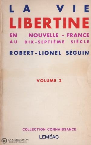 Seguin Robert-Lionel. Vie Libertine En Nouvelle-France Au Dix-Septième Siècle (La) - Volume 02 Livre
