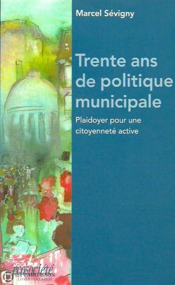 Sevigny Marcel. Trente Ans De Politique Municipale. Plaidoyer Pour Une Citoyenneté Active. Livre