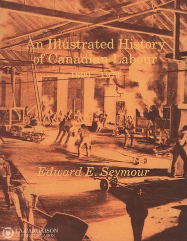 Seymour Edward E. An Illustrated History Of Canadian Labour 1800-1974 Livre