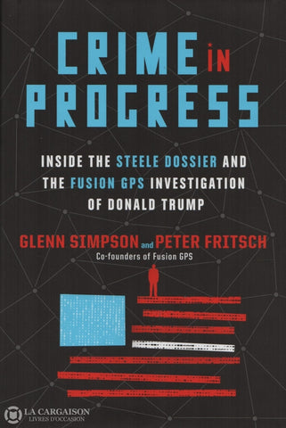Simpson- Fritsch. Crime In Progress:  Inside The Steele Dossier And Fusion Gps Investigation Of
