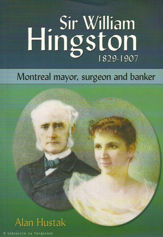 HUSTAK, ALAN. Sir William Hingston 1829-1907 : Montreal Mayor, Surgeon, and Banker