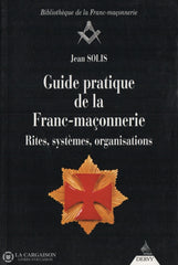 Solis Jean. Guide Pratique De La Franc-Maçonnerie:  Rites Systèmes Organisations Livre