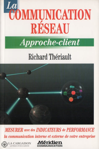 Theriault Richard. Communication Réseau (La):  Approche-Client Mesurer Avec Des Indicateurs De