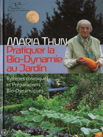 Thun Maria. Pratiquer La Bio-Dynamie Au Jardin:  Rythmes Cosmiques Et Préparations Bio-Dynamiques