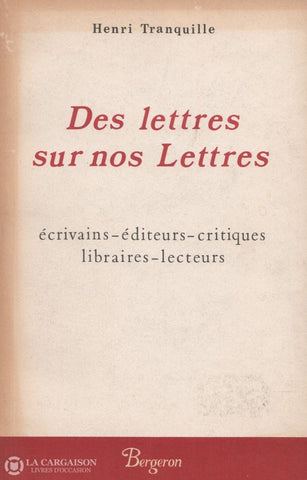 Tranquille Henri. Des Lettres Sur Nos Lettres:  Écrivains - Éditeurs Critiques Libraires Lecteurs