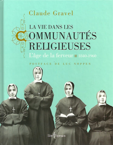 GRAVEL, CLAUDE. La vie dans les communautés religieuses. L'âge de la ferveur. 1840-1960.
